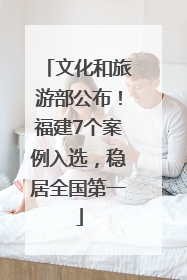 文化和旅游部公布！福建7个案例入选，稳居全国第一