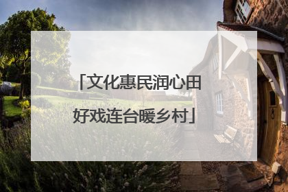 文化惠民润心田 好戏连台暖乡村
