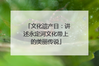 文化遗产日：讲述永定河文化带上的美丽传说