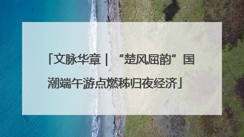 文脉华章｜“楚风屈韵”国潮端午游点燃秭归夜经济