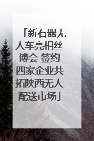 新石器无人车亮相丝博会 签约四家企业共拓陕西无人配送市场