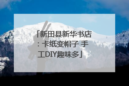 新田县新华书店：卡纸变帽子 手工DIY趣味多