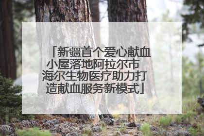 新疆首个爱心献血小屋落地阿拉尔市 海尔生物医疗助力打造献血服务新模式