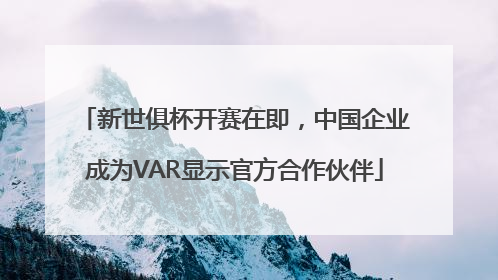 新世俱杯开赛在即,中国企业成为VAR显示官方合作伙伴