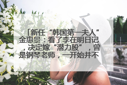 新任“韩国第一夫人”金惠景：看了李在明日记，决定嫁“潜力股”，曾是钢琴老师，一开始并不支持丈夫从政