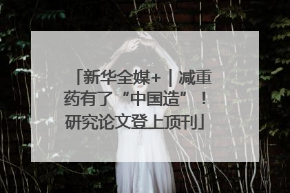 新华全媒+｜减重药有了“中国造”！研究论文登上顶刊