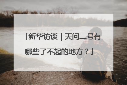 新华访谈｜天问二号有哪些了不起的地方？