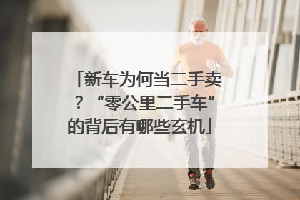 新车为何当二手卖？“零公里二手车”的背后有哪些玄机