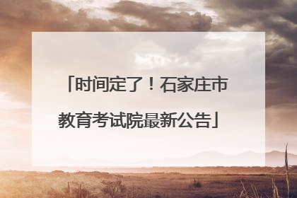 时间定了！石家庄市教育考试院最新公告