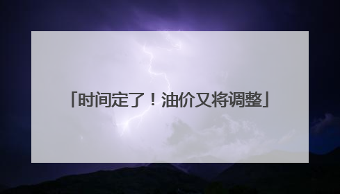 时间定了！油价又将调整