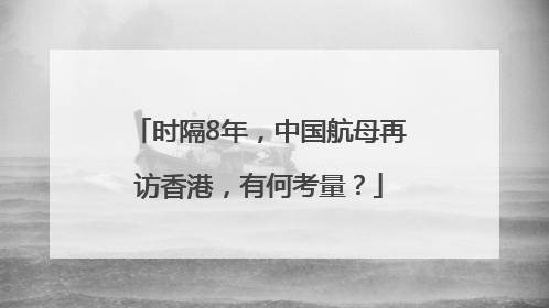 时隔8年，中国航母再访香港，有何考量？