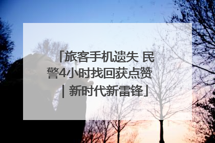 旅客手机遗失 民警4小时找回获点赞｜新时代新雷锋