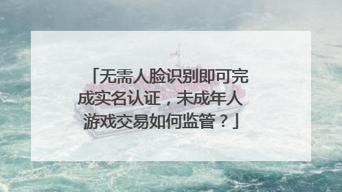 无需人脸识别即可完成实名认证，未成年人游戏交易如何监管？