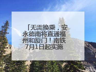 无需换乘，安永德南将直通福州和厦门！南铁7月1日起实施新列车运行图