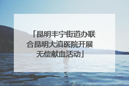 昆明丰宁街道办联合昆明大滇医院开展无偿献血活动