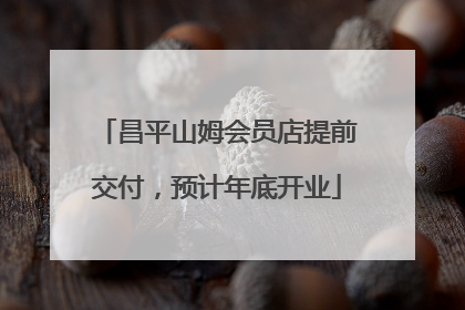 昌平山姆会员店提前交付，预计年底开业