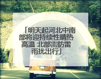 明天起河北中南部将迎持续性晴热高温 北部需防雷雨扰出行