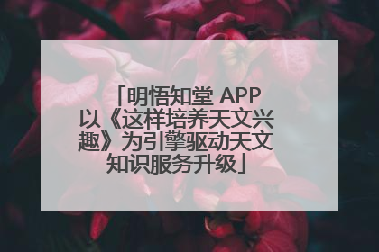 明悟知堂 APP以《这样培养天文兴趣》为引擎驱动天文知识服务升级