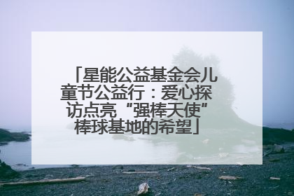 星能公益基金会儿童节公益行：爱心探访点亮“强棒天使”棒球基地的希望