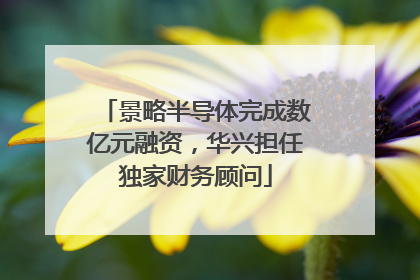 景略半导体完成数亿元融资，华兴担任独家财务顾问