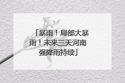 暴雨！局部大暴雨！未来三天河南强降雨持续