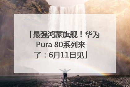 最强鸿蒙旗舰！华为Pura 80系列来了：6月11日见