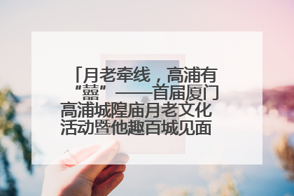 月老牵线，高浦有“囍”——首届厦门高浦城隍庙月老文化活动暨他趣百城见面会隆重举办