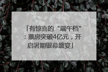 有惊喜的“端午档”：票房突破4亿元，开启暑期银幕盛宴