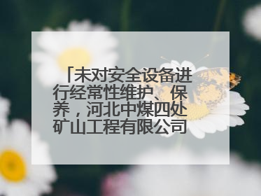 未对安全设备进行经常性维护、保养，河北中煤四处矿山工程有限公司再收罚单