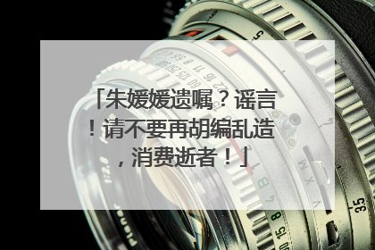 朱媛媛遗嘱？谣言！请不要再胡编乱造，消费逝者！