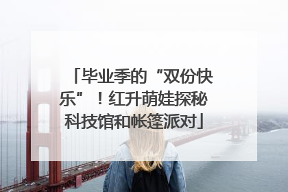 毕业季的“双份快乐”！红升萌娃探秘科技馆和帐篷派对