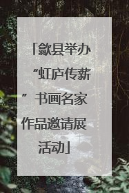 歙县举办“虹庐传薪”书画名家作品邀请展活动
