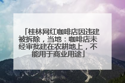 桂林网红咖啡店因违建被拆除，当地：咖啡店未经审批建在农耕地上，不能用于商业用途