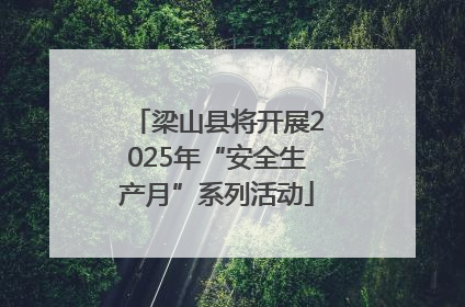 梁山县将开展2025年“安全生产月”系列活动