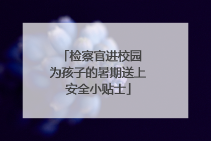 检察官进校园 为孩子的暑期送上安全小贴士