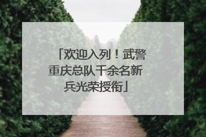 欢迎入列！武警重庆总队千余名新兵光荣授衔