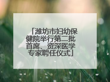 潍坊市妇幼保健院举行第二批首席、资深医学专家聘任仪式