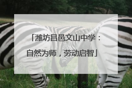 潍坊昌邑文山中学：自然为师，劳动启智