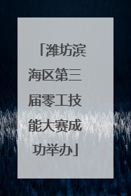 潍坊滨海区第三届零工技能大赛成功举办