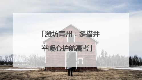 潍坊青州：多措并举暖心护航高考