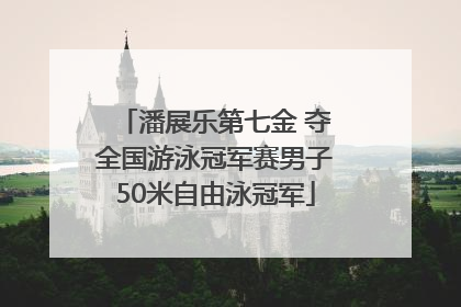 潘展乐第七金 夺全国游泳冠军赛男子50米自由泳冠军