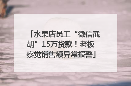 水果店员工“微信截胡”15万货款！老板察觉销售额异常报警