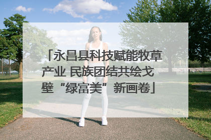 永昌县科技赋能牧草产业 民族团结共绘戈壁“绿富美”新画卷