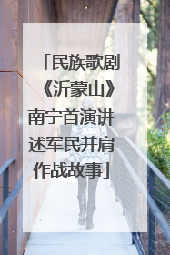 民族歌剧《沂蒙山》南宁首演讲述军民并肩作战故事