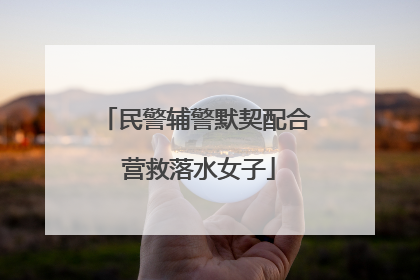 民警辅警默契配合 营救落水女子