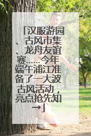 汉服游园、古风市集、龙舟友谊赛……今年端午浦江准备了一大波古风活动，亮点抢先知→