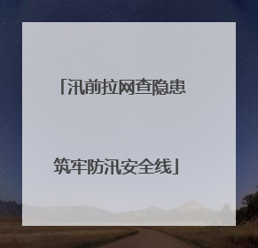 汛前拉网查隐患 筑牢防汛安全线