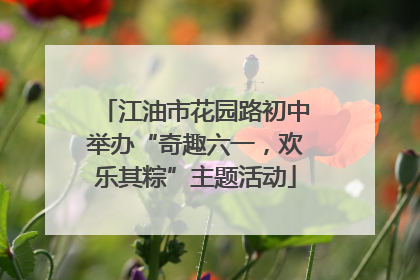 江油市花园路初中举办“奇趣六一，欢乐其粽”主题活动