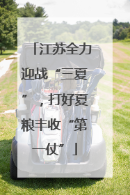 江苏全力迎战“三夏”，打好夏粮丰收“第一仗”