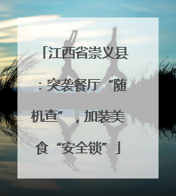 江西省崇义县：突袭餐厅“随机查”，加装美食“安全锁”